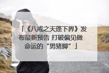 《八戒之天蓬下界》发布最新预告 打破偏见做命运的“男猪脚”