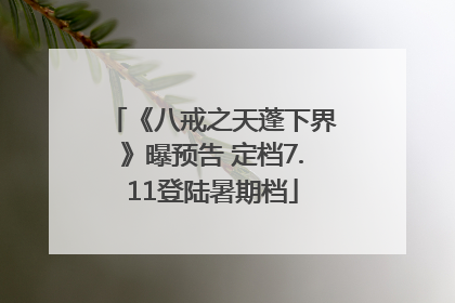 《八戒之天蓬下界》曝预告 定档7.11登陆暑期档