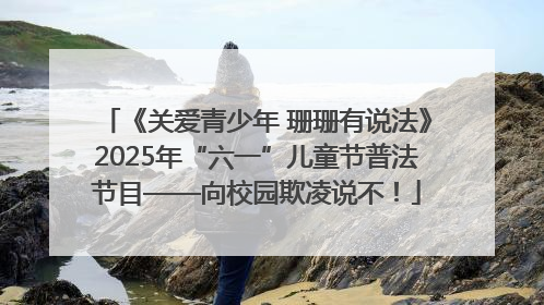 《关爱青少年 珊珊有说法》2025年“六一”儿童节普法节目——向校园欺凌说不！