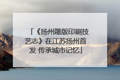 《扬州雕版印刷技艺志》在江苏扬州首发 传承城市记忆