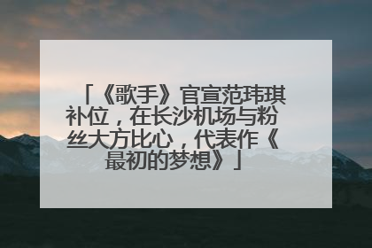 《歌手》官宣范玮琪补位，在长沙机场与粉丝大方比心，代表作《最初的梦想》