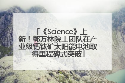 《Science》上新！郭万林院士团队在产业级钙钛矿太阳能电池取得里程碑式突破