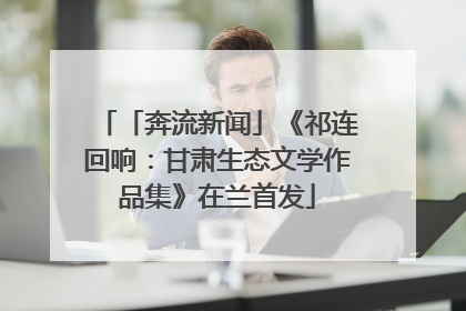 「奔流新闻」《祁连回响：甘肃生态文学作品集》在兰首发