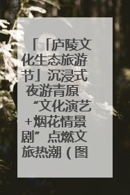 「庐陵文化生态旅游节」沉浸式夜游青原 “文化演艺+烟花情景剧”点燃文旅热潮（图）