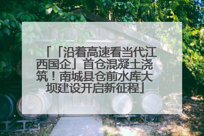「沿着高速看当代江西国企」首仓混凝土浇筑！南城县仓前水库大坝建设开启新征程