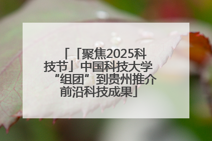 「聚焦2025科技节」中国科技大学“组团”到贵州推介前沿科技成果