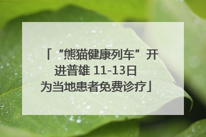 “熊猫健康列车”开进普雄 11-13日为当地患者免费诊疗