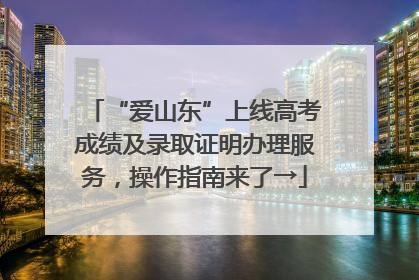 “爱山东”上线高考成绩及录取证明办理服务，操作指南来了→