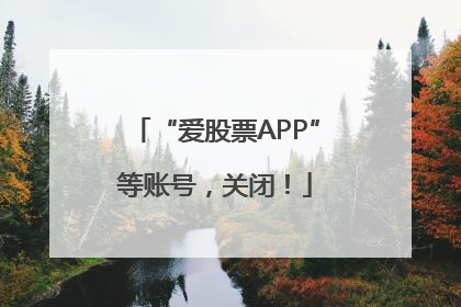 “爱股票APP”等账号，关闭！