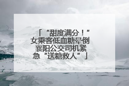 “甜度满分！”女乘客低血糖晕倒 襄阳公交司机紧急“送糖救人”