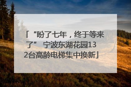 “盼了七年，终于等来了” 宁波东湖花园132台高龄电梯集中换新