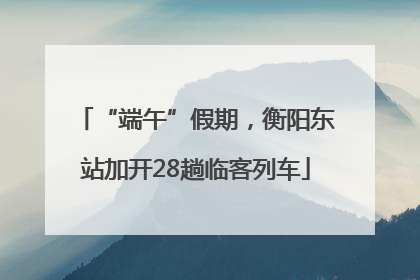 “端午”假期，衡阳东站加开28趟临客列车