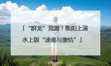 “群龙”竞渡！衡阳上演水上版“速度与激情”