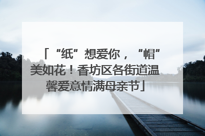 “纸”想爱你，“帽”美如花！香坊区各街道温馨爱意情满母亲节