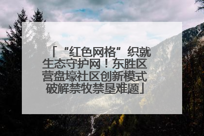 “红色网格”织就生态守护网！东胜区营盘壕社区创新模式破解禁牧禁垦难题