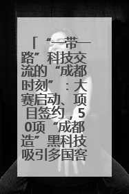 “一带一路”科技交流的“成都时刻”：大赛启动、项目签约，50项“成都造”黑科技吸引多国客商