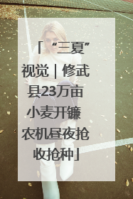 “三夏”视觉｜修武县23万亩小麦开镰 农机昼夜抢收抢种