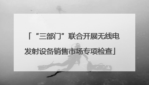 “三部门”联合开展无线电发射设备销售市场专项检查