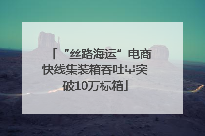 “丝路海运”电商快线集装箱吞吐量突破10万标箱