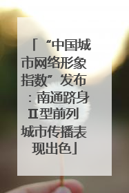 “中国城市网络形象指数”发布：南通跻身Ⅱ型前列 城市传播表现出色