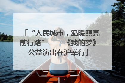 “人民城市，温暖照亮前行路”——《我的梦》公益演出在沪举行