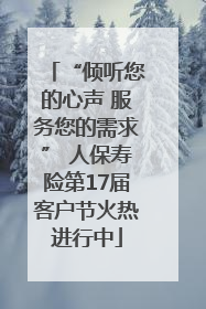 “倾听您的心声 服务您的需求” 人保寿险第17届客户节火热进行中
