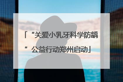 “关爱小乳牙科学防龋”公益行动郑州启动
