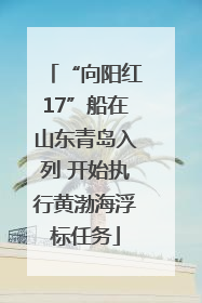 “向阳红17”船在山东青岛入列 开始执行黄渤海浮标任务