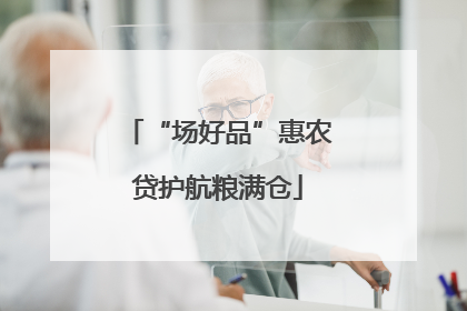 “场好品”惠农贷护航粮满仓