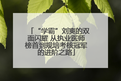 “学霸”刘爽的双面闪耀 从执业医师榜首到规培考核冠军的进阶之路