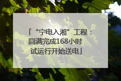 “宁电入湘”工程：圆满完成168小时 试运行开始送电