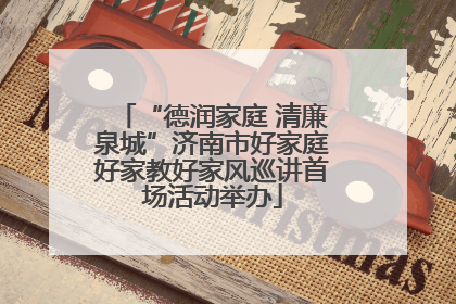 “德润家庭 清廉泉城”济南市好家庭好家教好家风巡讲首场活动举办