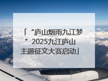 “庐山烟雨九江梦”2025九江庐山主题征文大赛启动