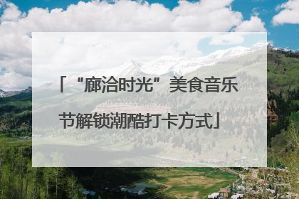 “廊洽时光”美食音乐节解锁潮酷打卡方式