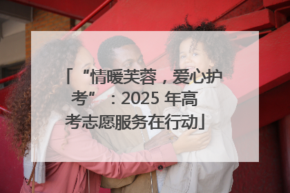 “情暖芙蓉，爱心护考”：2025 年高考志愿服务在行动