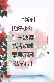 “新时代好少年”主题读书活动成果展示圆满举行