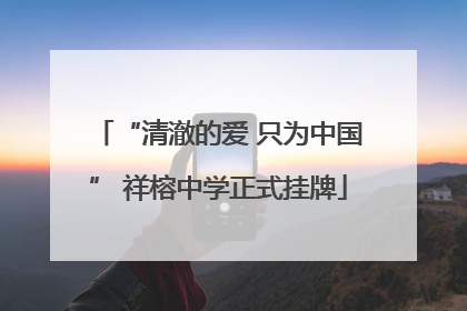 “清澈的爱 只为中国” 祥榕中学正式挂牌