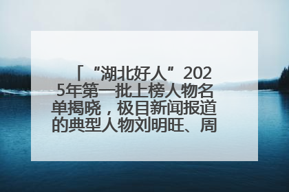 “湖北好人”2025年第一批上榜人物名单揭晓，极目新闻报道的典型人物刘明旺、周亮亮榜上有名