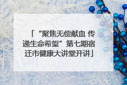 “聚焦无偿献血 传递生命希望”第七期宿迁市健康大讲堂开讲