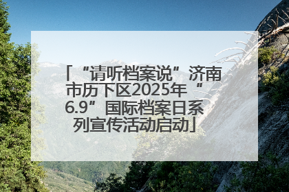 “请听档案说”济南市历下区2025年“6.9”国际档案日系列宣传活动启动