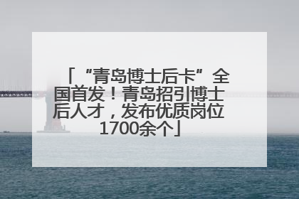 “青岛博士后卡”全国首发！青岛招引博士后人才，发布优质岗位1700余个