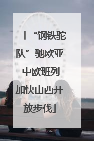 “钢铁驼队”驰欧亚 中欧班列加快山西开放步伐