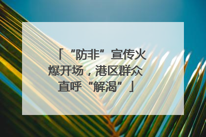 “防非”宣传火爆开场，港区群众直呼“解渴”