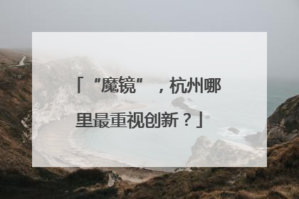 “魔镜”，杭州哪里最重视创新？