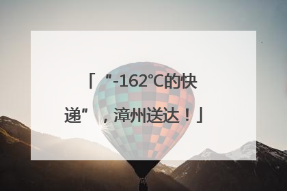 “-162℃的快递”，漳州送达！