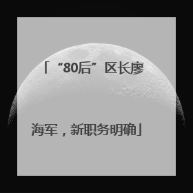 “80后”区长廖海军，新职务明确