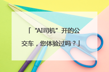 “AI司机”开的公交车，您体验过吗？