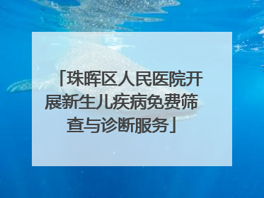 珠晖区人民医院开展新生儿疾病免费筛查与诊断服务