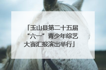 玉山县第二十五届“六一”青少年综艺大赛汇报演出举行