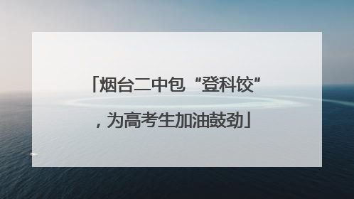 烟台二中包“登科饺”，为高考生加油鼓劲